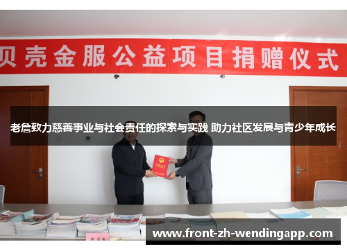老詹致力慈善事业与社会责任的探索与实践 助力社区发展与青少年成长 老詹致力慈善事业与社会责任的探索与实践 助力社区发展与青少年成长
