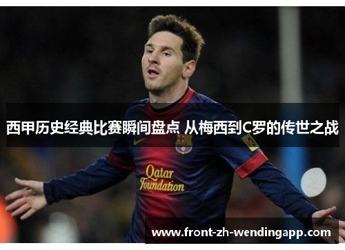 西甲历史经典比赛瞬间盘点 从梅西到C罗的传世之战 西甲历史经典比赛瞬间盘点 从梅西到C罗的传世之战