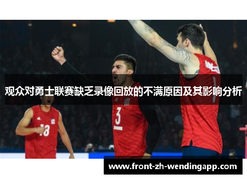 观众对勇士联赛缺乏录像回放的不满原因及其影响分析 观众对勇士联赛缺乏录像回放的不满原因及其影响分析