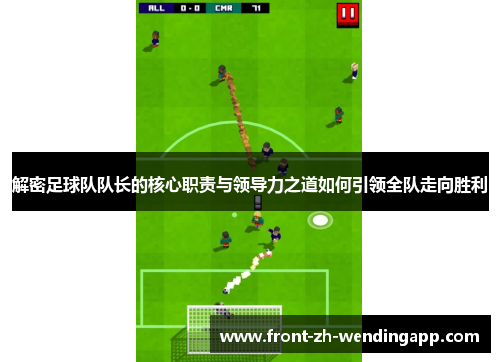 解密足球队队长的核心职责与领导力之道如何引领全队走向胜利 解密足球队队长的核心职责与领导力之道如何引领全队走向胜利