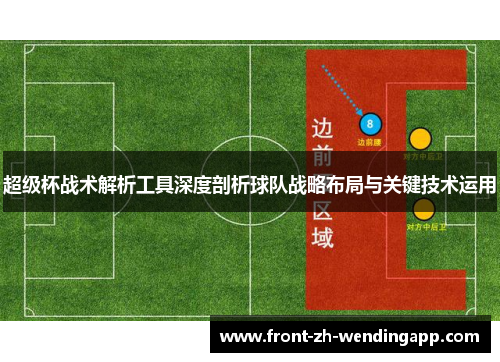 超级杯战术解析工具深度剖析球队战略布局与关键技术运用 超级杯战术解析工具深度剖析球队战略布局与关键技术运用