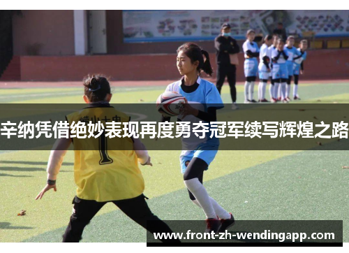 辛纳凭借绝妙表现再度勇夺冠军续写辉煌之路 辛纳凭借绝妙表现再度勇夺冠军续写辉煌之路