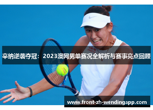 辛纳逆袭夺冠:2023澳网男单赛况全解析与赛事亮点回顾 辛纳逆袭夺冠:2023澳网男单赛况全解析与赛事亮点回顾