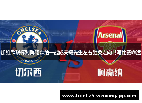 加维欧联杯对阵阿森纳一战成关键先生左右胜负走向书写比赛命运