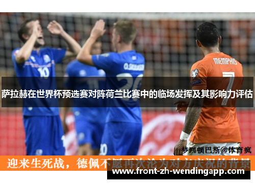 萨拉赫在世界杯预选赛对阵荷兰比赛中的临场发挥及其影响力评估 萨拉赫在世界杯预选赛对阵荷兰比赛中的临场发挥及其影响力评估