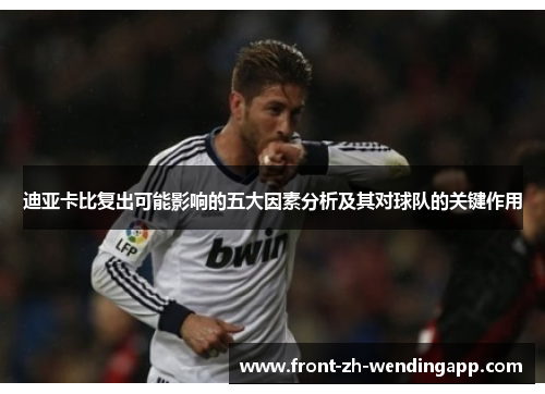 迪亚卡比复出可能影响的五大因素分析及其对球队的关键作用 迪亚卡比复出可能影响的五大因素分析及其对球队的关键作用