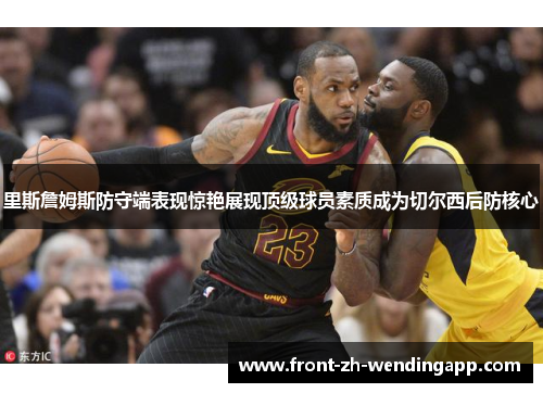 里斯詹姆斯防守端表现惊艳展现顶级球员素质成为切尔西后防核心 里斯詹姆斯防守端表现惊艳展现顶级球员素质成为切尔西后防核心
