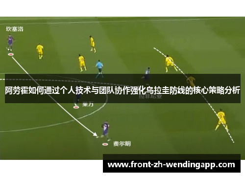 阿劳霍如何通过个人技术与团队协作强化乌拉圭防线的核心策略分析