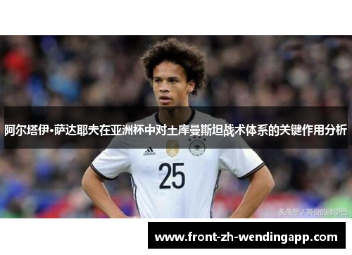 阿尔塔伊·萨达耶夫在亚洲杯中对土库曼斯坦战术体系的关键作用分析