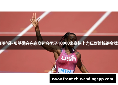 阿拉莎·贝基勒在东京奥运会男子10000米赛场上力压群雄摘得金牌 阿拉莎·贝基勒在东京奥运会男子10000米赛场上力压群雄摘得金牌