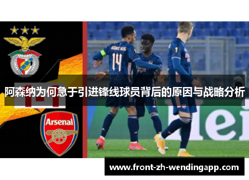 阿森纳为何急于引进锋线球员背后的原因与战略分析 阿森纳为何急于引进锋线球员背后的原因与战略分析