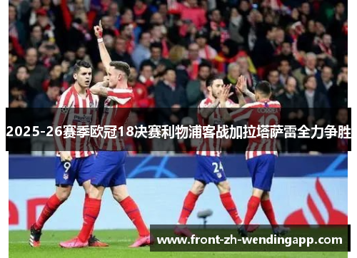 2025-26赛季欧冠18决赛利物浦客战加拉塔萨雷全力争胜