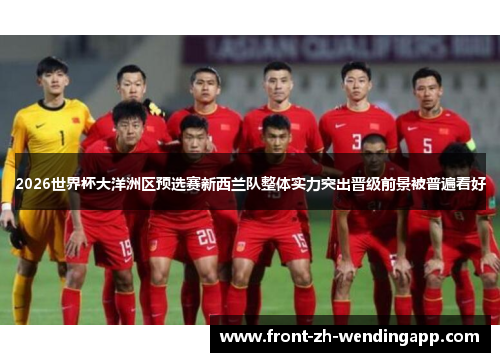 2026世界杯大洋洲区预选赛新西兰队整体实力突出晋级前景被普遍看好