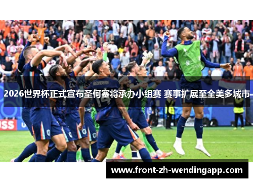 2026世界杯正式宣布圣何塞将承办小组赛 赛事扩展至全美多城市