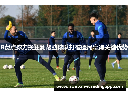 B费点球力挽狂澜帮助球队打破僵局赢得关键优势