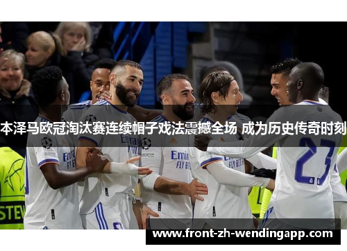 本泽马欧冠淘汰赛连续帽子戏法震撼全场 成为历史传奇时刻