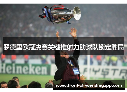 罗德里欧冠决赛关键推射力助球队锁定胜局