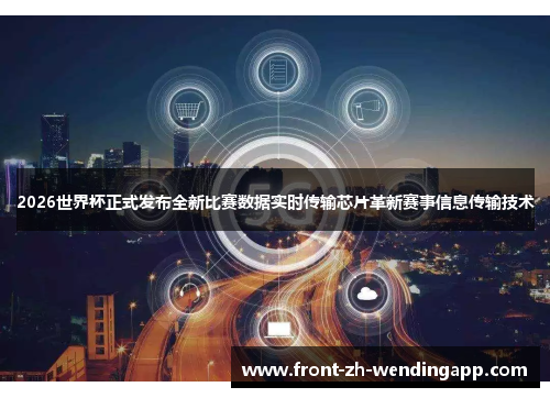 2026世界杯正式发布全新比赛数据实时传输芯片革新赛事信息传输技术