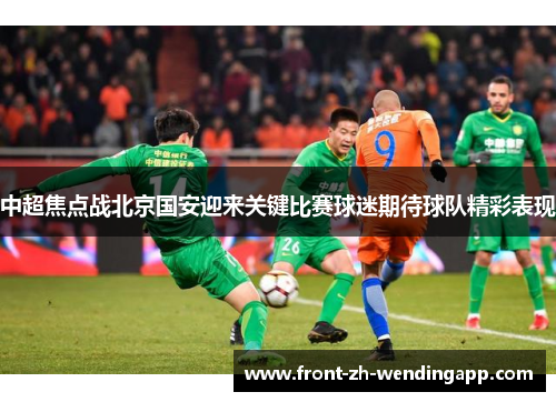 中超焦点战北京国安迎来关键比赛球迷期待球队精彩表现