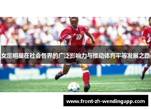 女足明星在社会各界的广泛影响力与推动体育平等发展之路