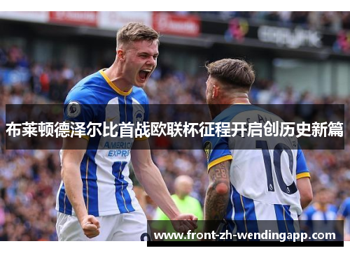 布莱顿德泽尔比首战欧联杯征程开启创历史新篇
