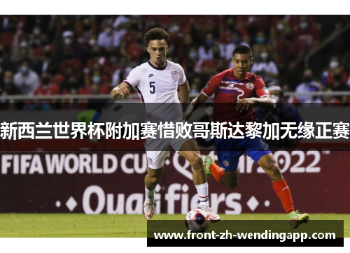 新西兰世界杯附加赛惜败哥斯达黎加无缘正赛 新西兰世界杯附加赛惜败哥斯达黎加无缘正赛