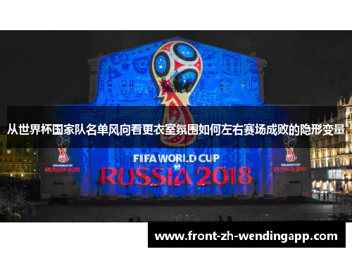 从世界杯国家队名单风向看更衣室氛围如何左右赛场成败的隐形变量 从世界杯国家队名单风向看更衣室氛围如何左右赛场成败的隐形变量