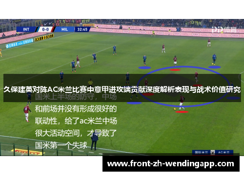 久保建英对阵AC米兰比赛中意甲进攻端贡献深度解析表现与战术价值研究 久保建英对阵AC米兰比赛中意甲进攻端贡献深度解析表现与战术价值研究