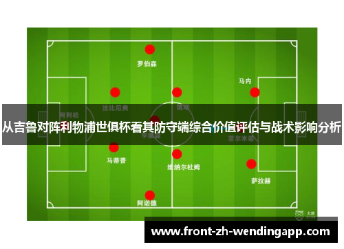 从吉鲁对阵利物浦世俱杯看其防守端综合价值评估与战术影响分析 从吉鲁对阵利物浦世俱杯看其防守端综合价值评估与战术影响分析