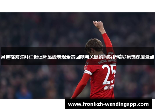 吕迪格对阵拜仁世俱杯巅峰表现全景回顾与关键瞬间解析精彩集锦深度盘点 吕迪格对阵拜仁世俱杯巅峰表现全景回顾与关键瞬间解析精彩集锦深度盘点
