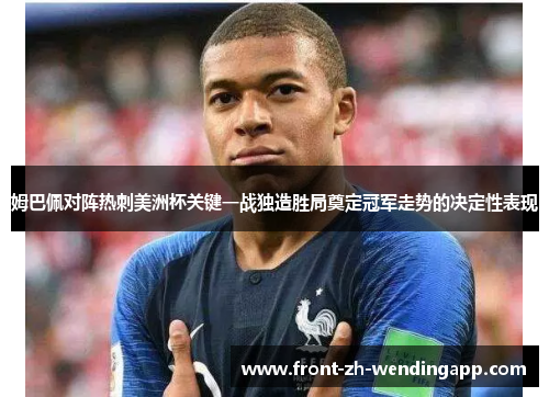 姆巴佩对阵热刺美洲杯关键一战独造胜局奠定冠军走势的决定性表现 姆巴佩对阵热刺美洲杯关键一战独造胜局奠定冠军走势的决定性表现