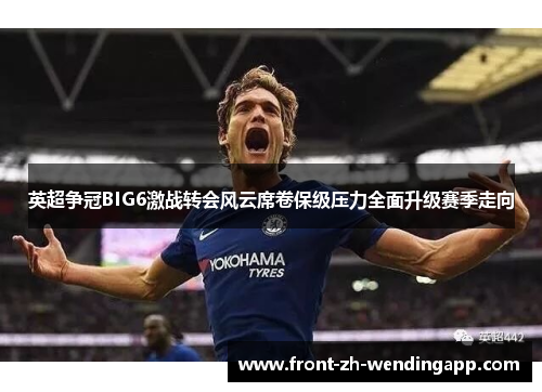 英超争冠BIG6激战转会风云席卷保级压力全面升级赛季走向 英超争冠BIG6激战转会风云席卷保级压力全面升级赛季走向