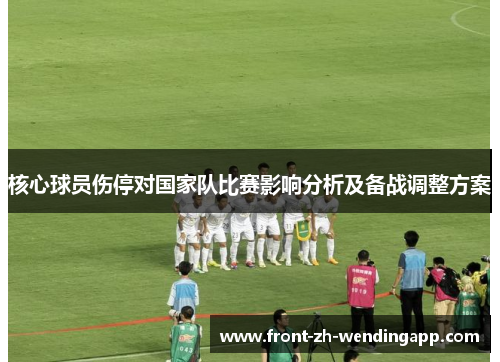 核心球员伤停对国家队比赛影响分析及备战调整方案 核心球员伤停对国家队比赛影响分析及备战调整方案