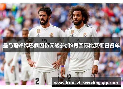 皇马前锋姆巴佩因伤无缘参加9月国际比赛征召名单